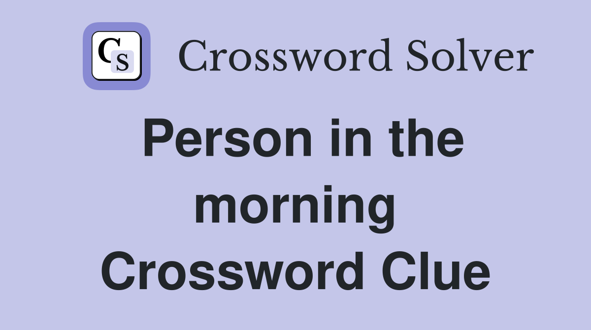 Person in the morning Crossword Clue