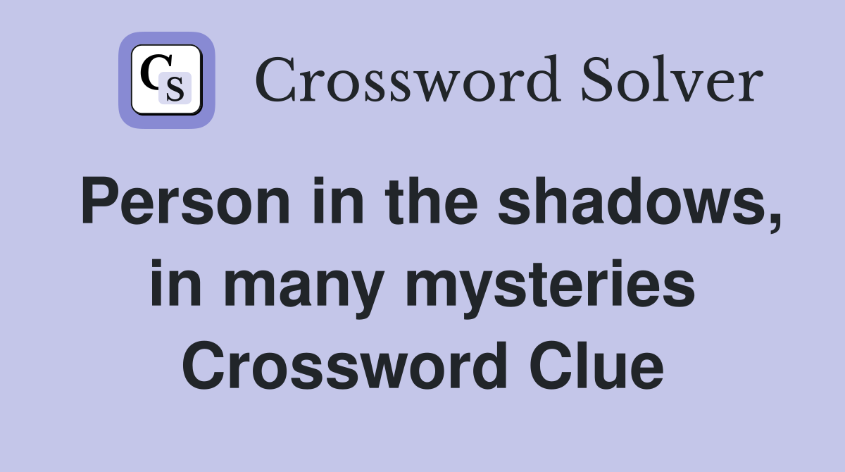 Person in the shadows, in many mysteries Crossword Clue