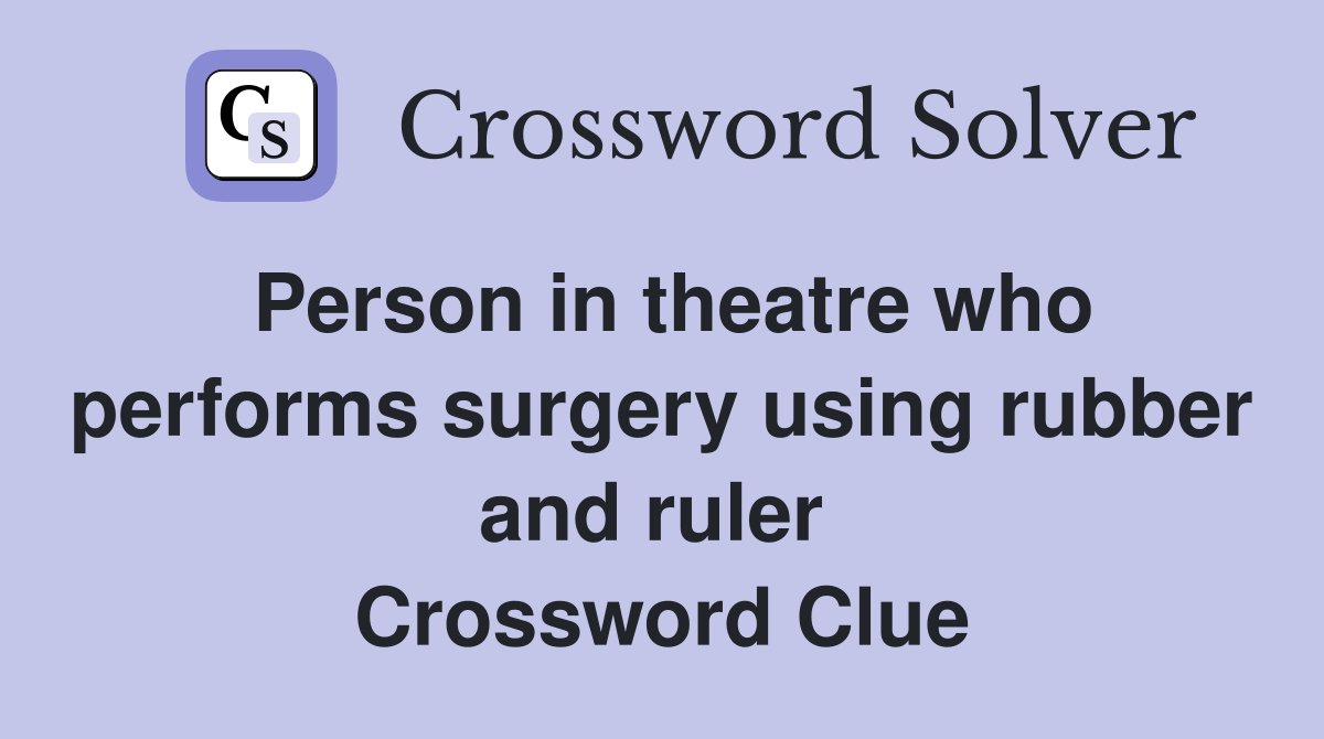 Person in theatre who performs surgery using rubber and ruler  Crossword Clue