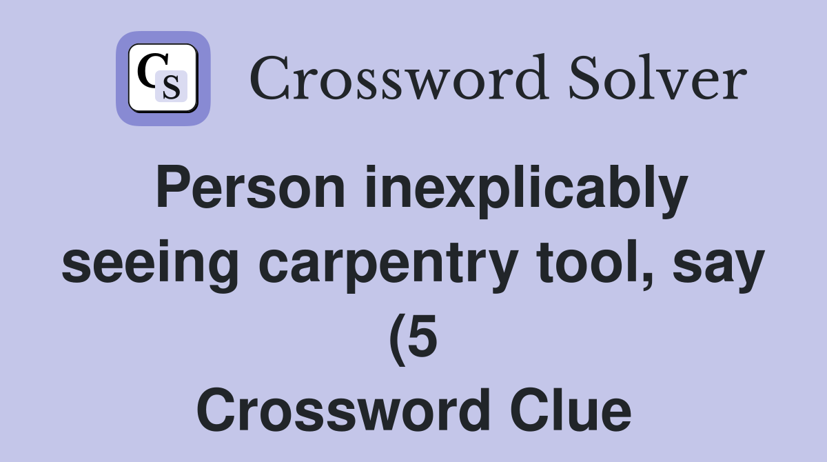 Person inexplicably seeing carpentry tool say (5) Crossword Clue Person inexplicably seeing carpentry tool say (5) Crossword Clue