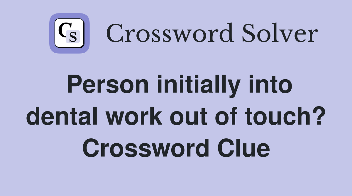 Person initially into dental work out of touch? Crossword Clue