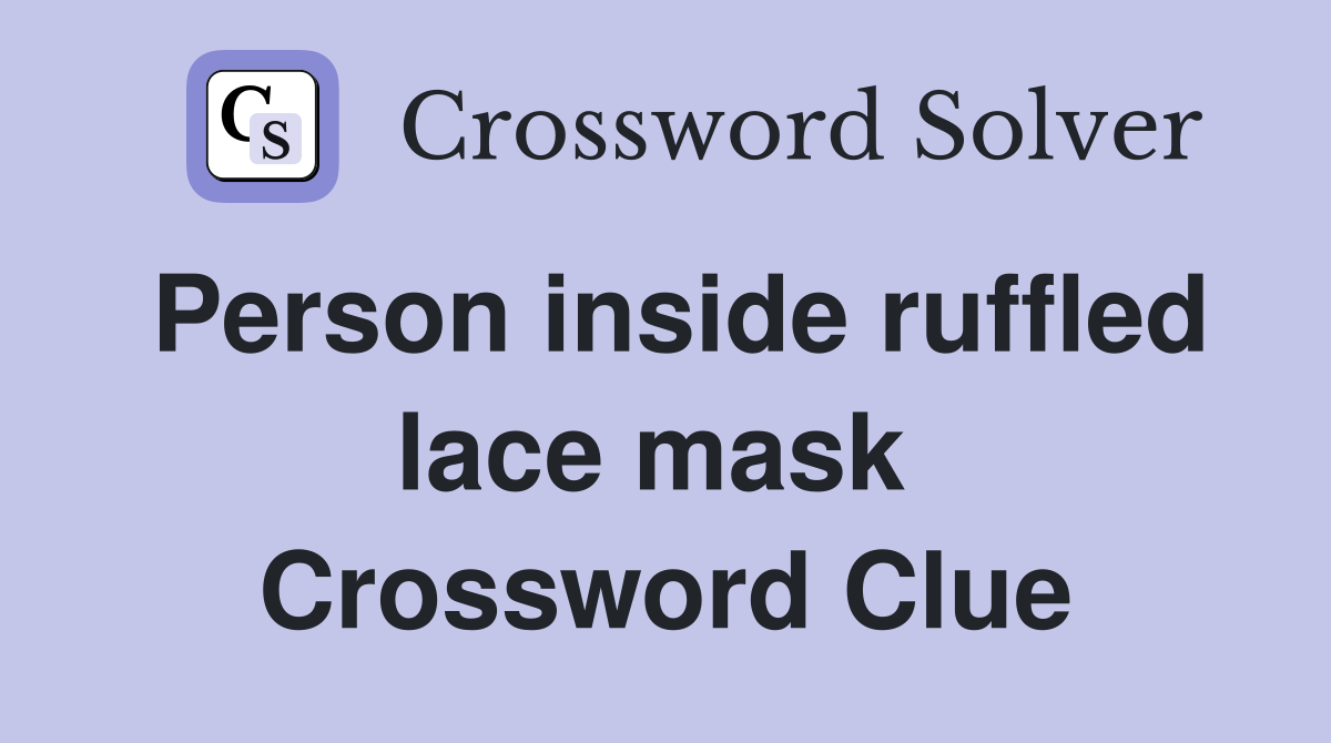 Person inside ruffled lace mask  Crossword Clue