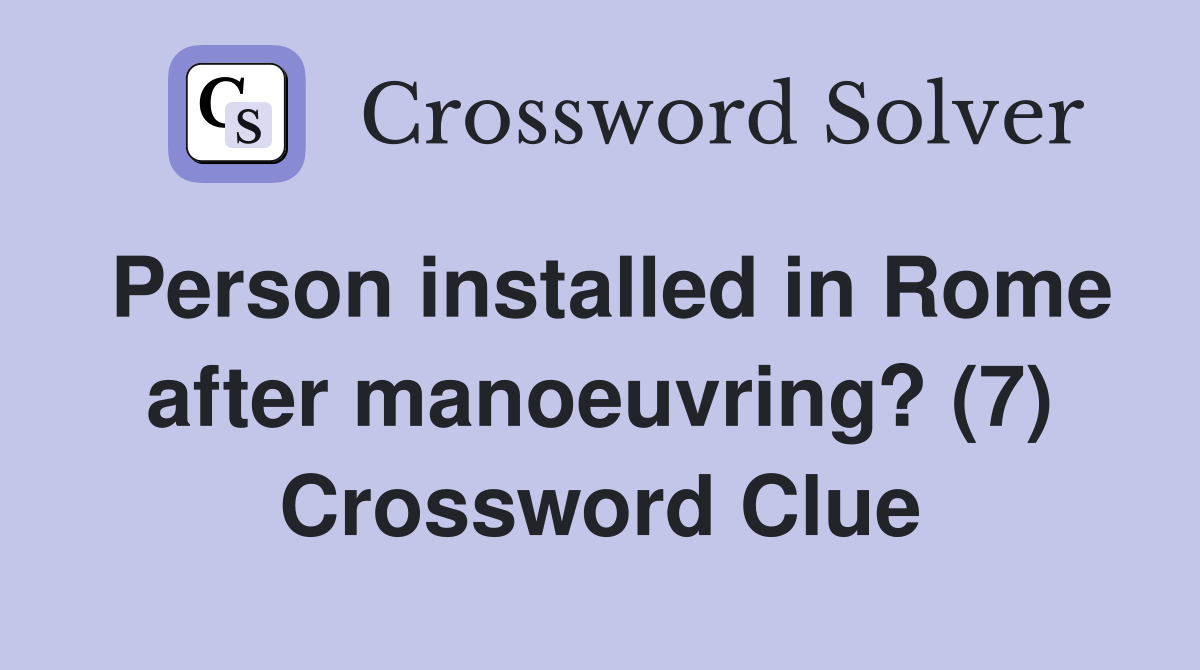 Person installed in Rome after manoeuvring? (7) Crossword Clue