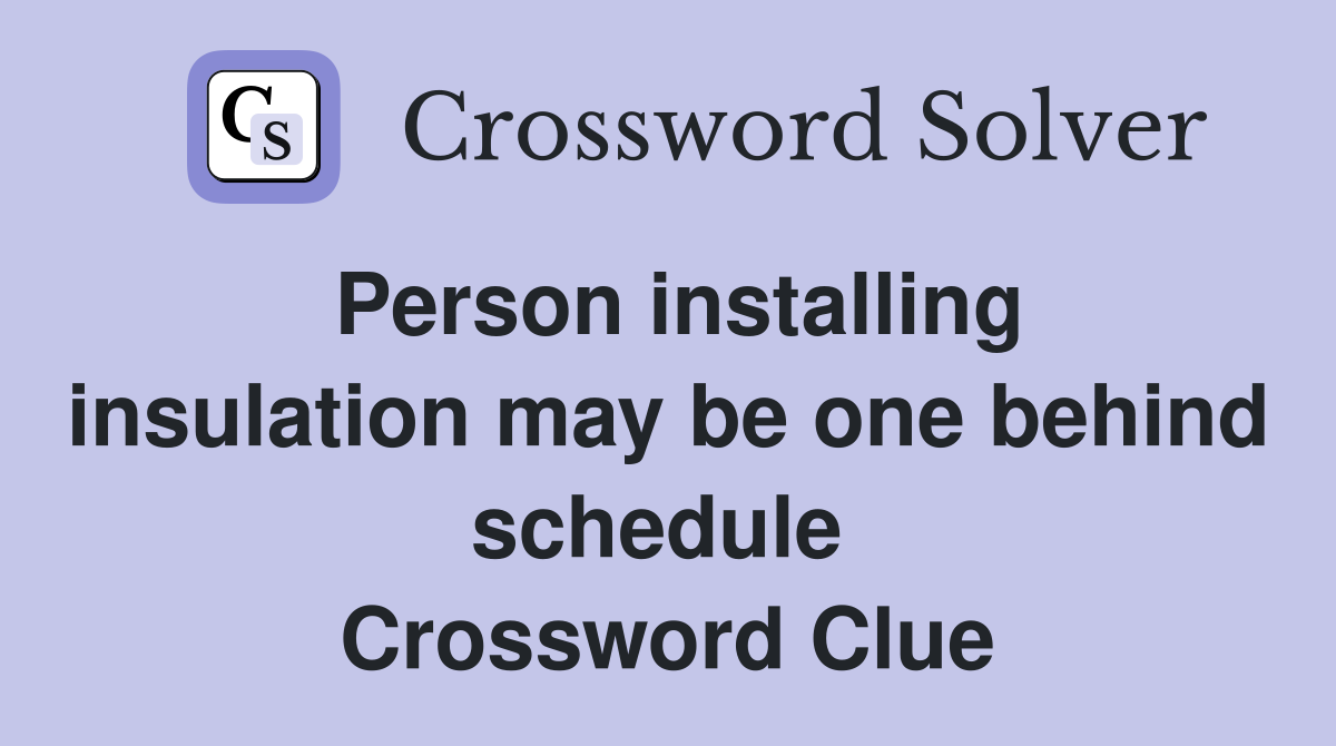 Person installing insulation may be one behind schedule  Crossword Clue