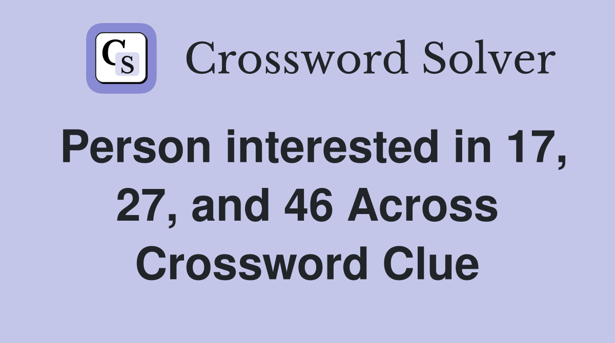 Person interested in 17, 27, and 46 Across Crossword Clue