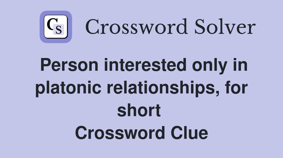 Person interested only in platonic relationships, for short  Crossword Clue
