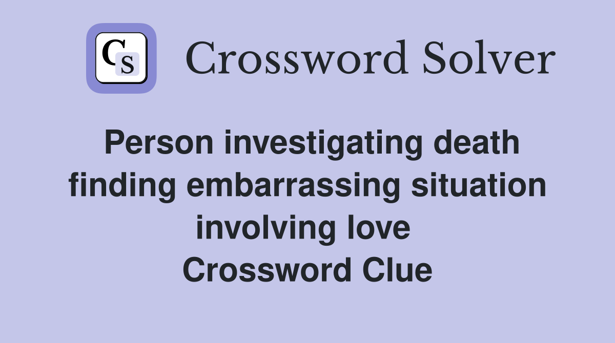 Person investigating death finding embarrassing situation involving love  Crossword Clue