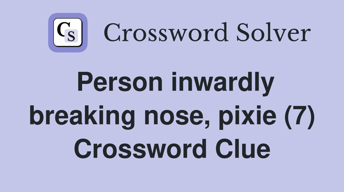 Person inwardly breaking nose, pixie (7) Crossword Clue