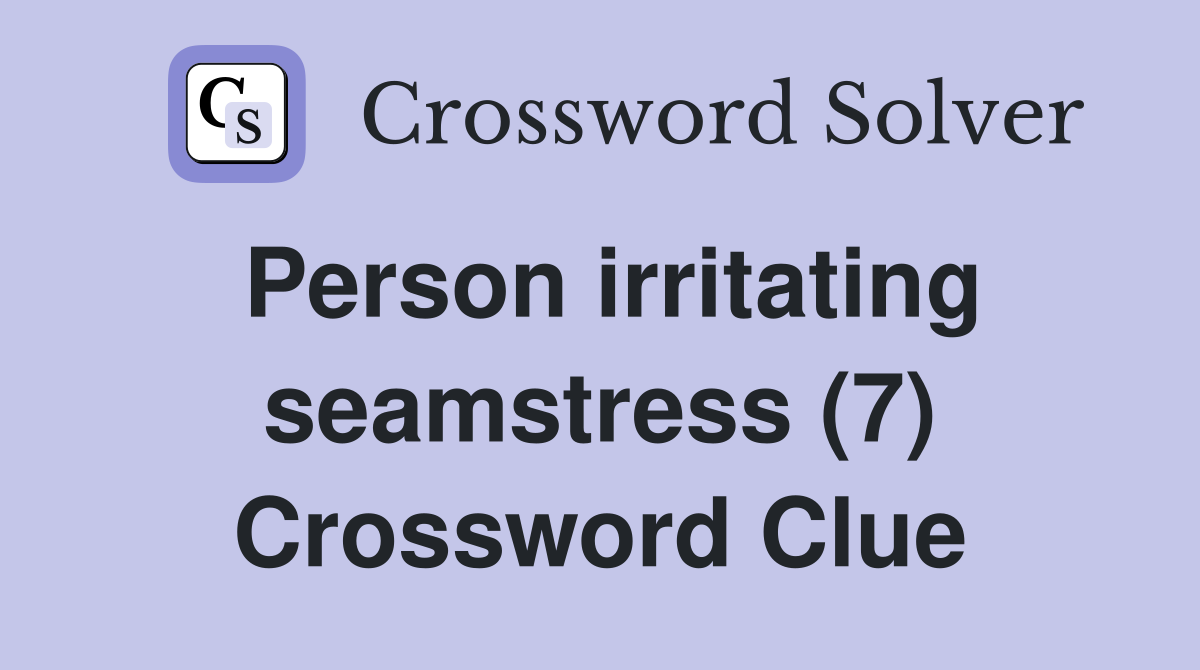 Person irritating seamstress (7) Crossword Clue