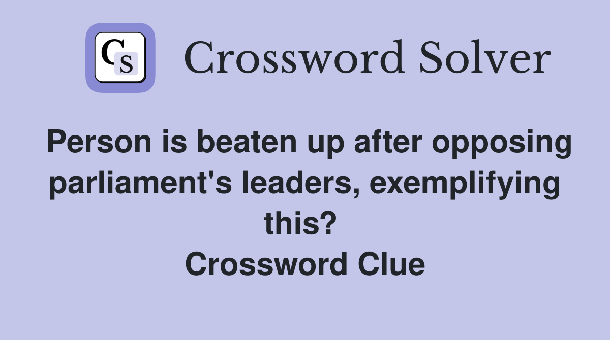 Person is beaten up after opposing parliament's leaders, exemplifying this?  Crossword Clue