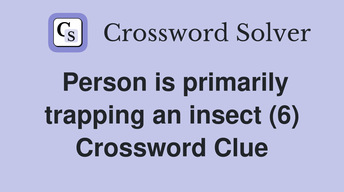 Person is primarily trapping an insect (6) Crossword Clue