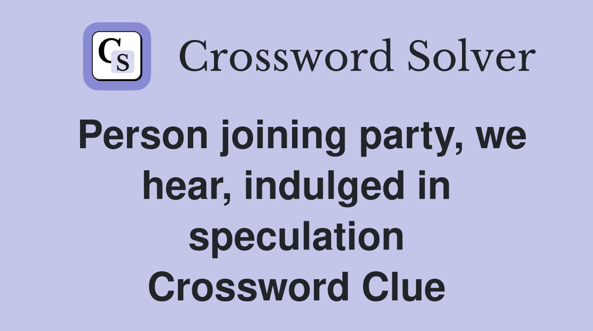 Person joining party, we hear, indulged in speculation Crossword Clue