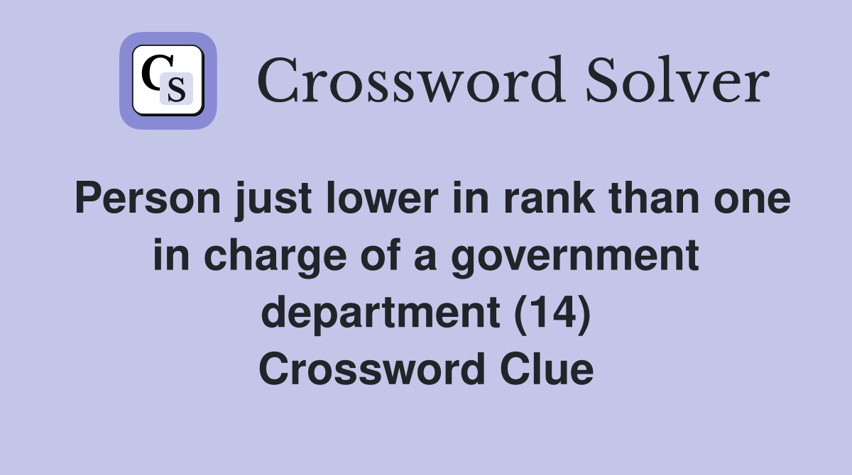 Person just lower in rank than one in charge of a government department (14) Crossword Clue