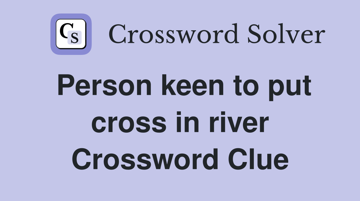 Person keen to put cross in river Crossword Clue