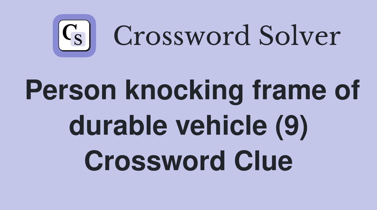 Person knocking frame of durable vehicle (9) Crossword Clue