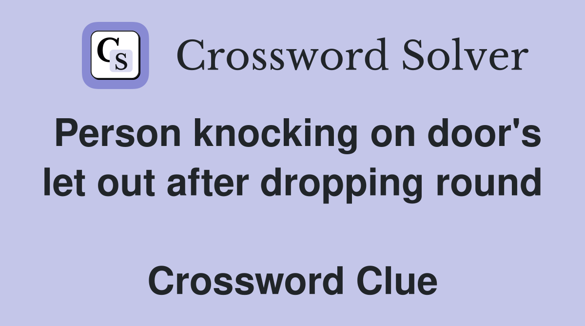 Person knocking on door's let out after dropping round  Crossword Clue