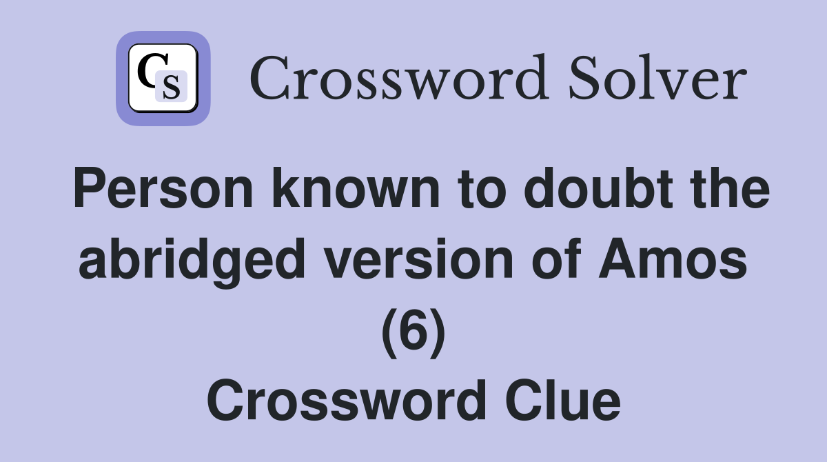 Person known to doubt the abridged version of Amos (6) Crossword Clue