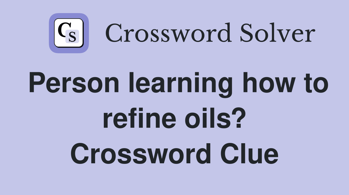 Person learning how to refine oils? Crossword Clue