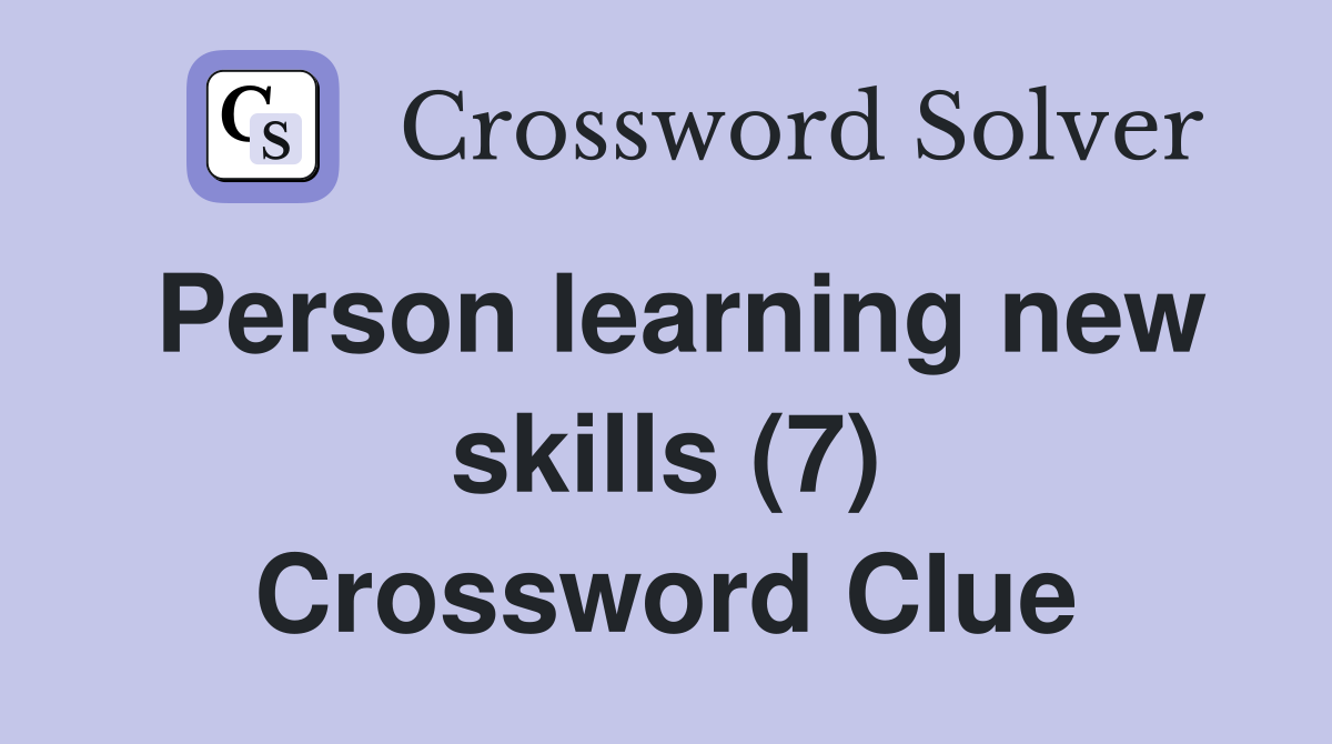 Person learning new skills (7) Crossword Clue
