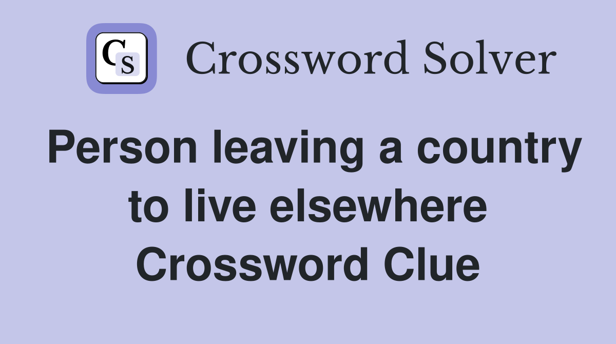 Person leaving a country to live elsewhere Crossword Clue