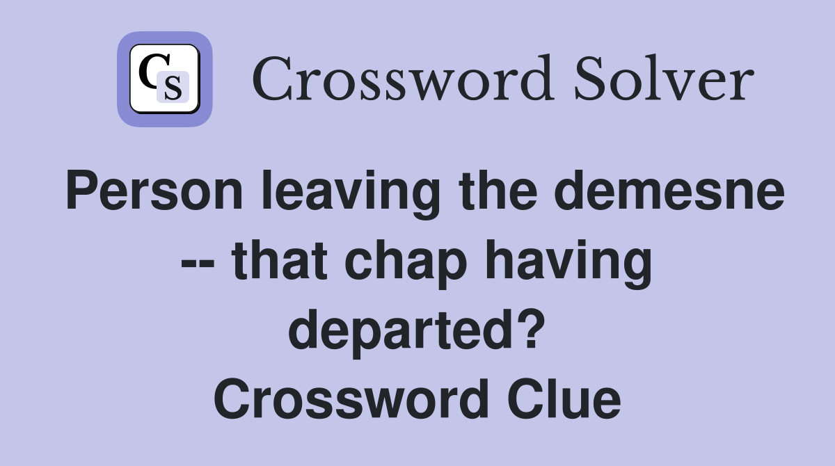 Person leaving the demesne -- that chap having departed? Crossword Clue