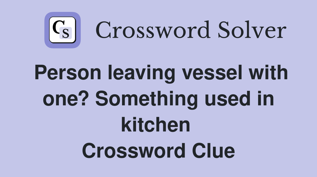 Person leaving vessel with one? Something used in kitchen  Crossword Clue