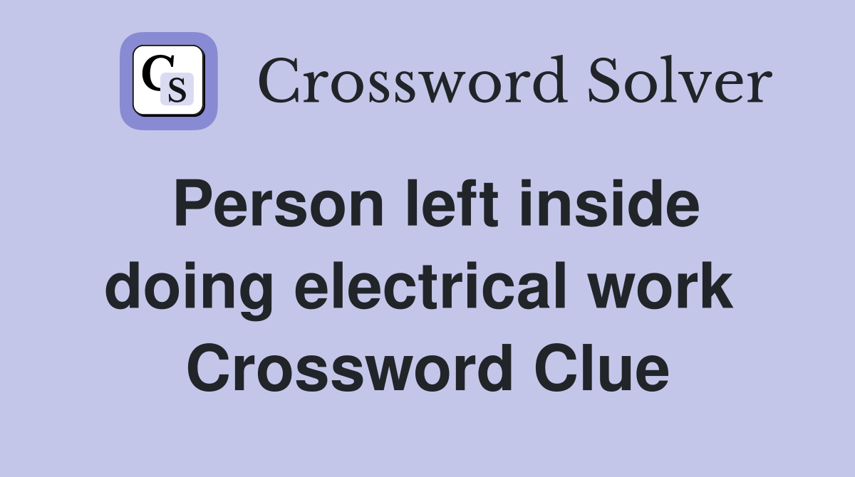 Person left inside doing electrical work  Crossword Clue