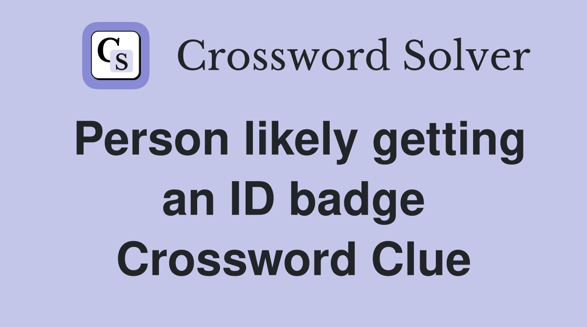 Person likely getting an ID badge Crossword Clue