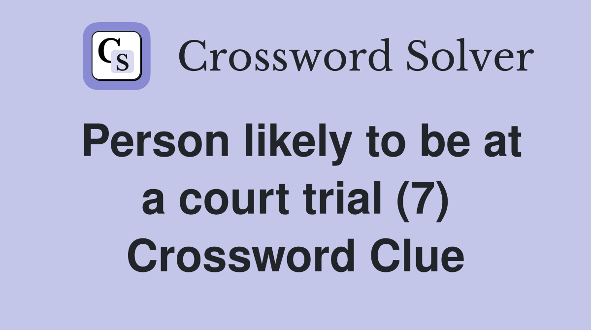 Person likely to be at a court trial (7) Crossword Clue