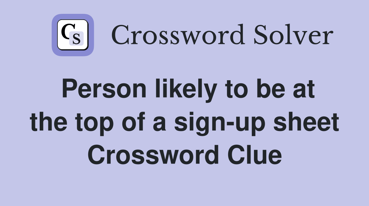 Person likely to be at the top of a sign-up sheet Crossword Clue