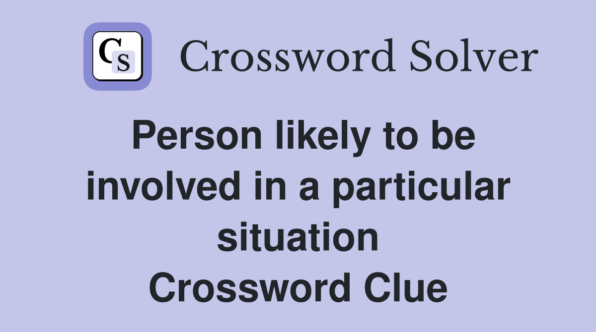 Person likely to be involved in a particular situation Crossword Clue