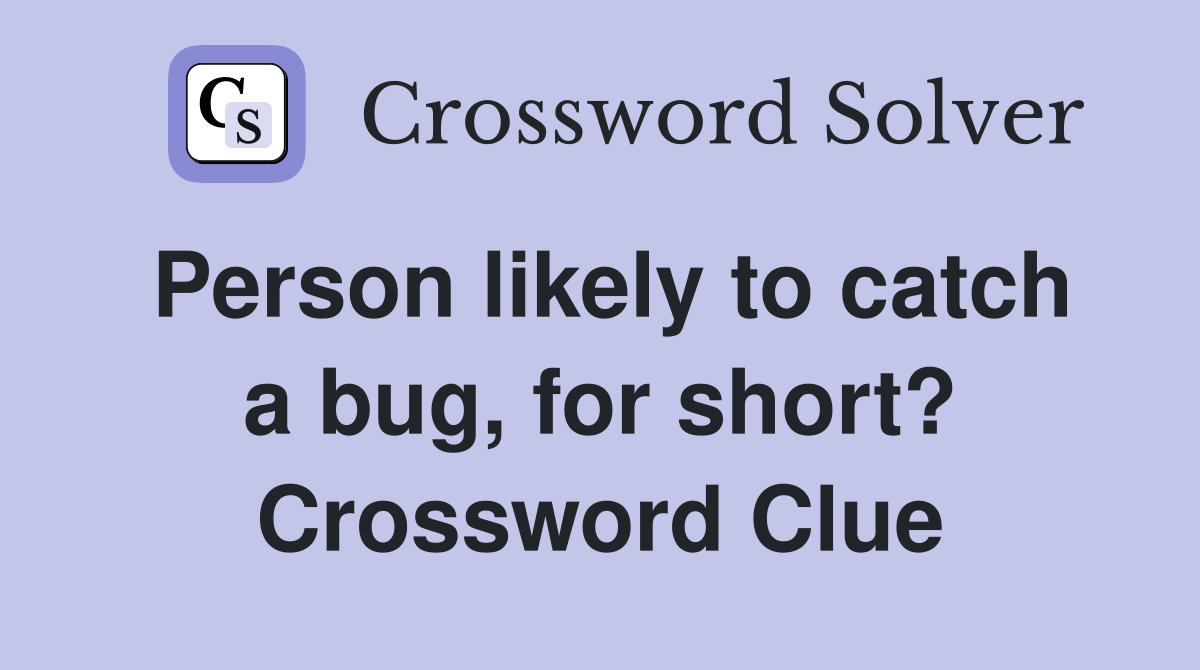 Person likely to catch a bug, for short? Crossword Clue