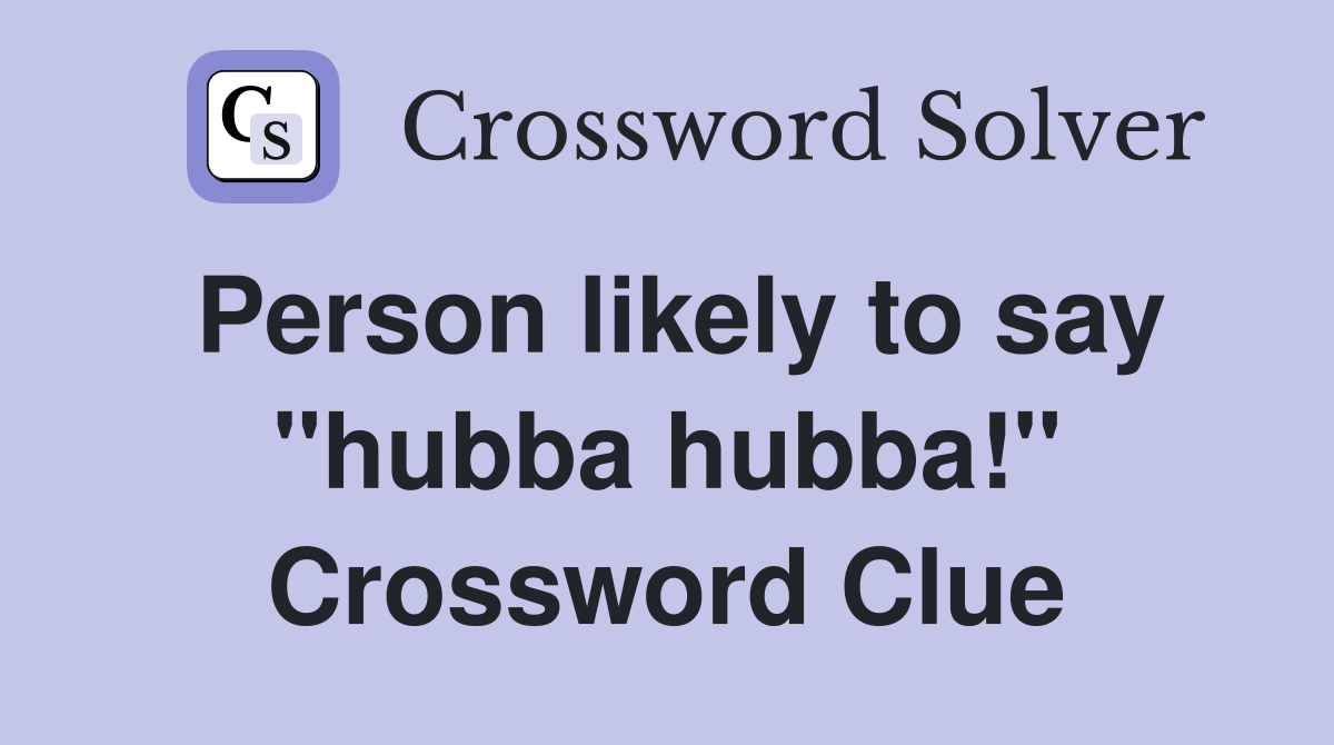 Person likely to say "hubba hubba!" Crossword Clue