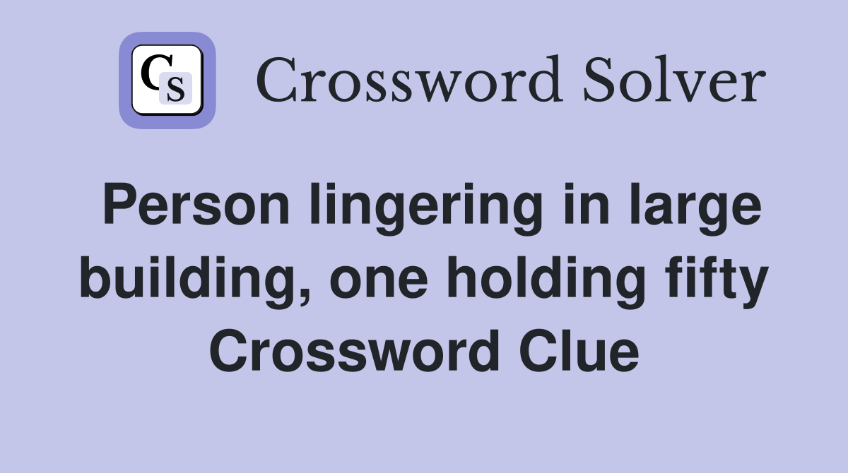 Person lingering in large building, one holding fifty Crossword Clue