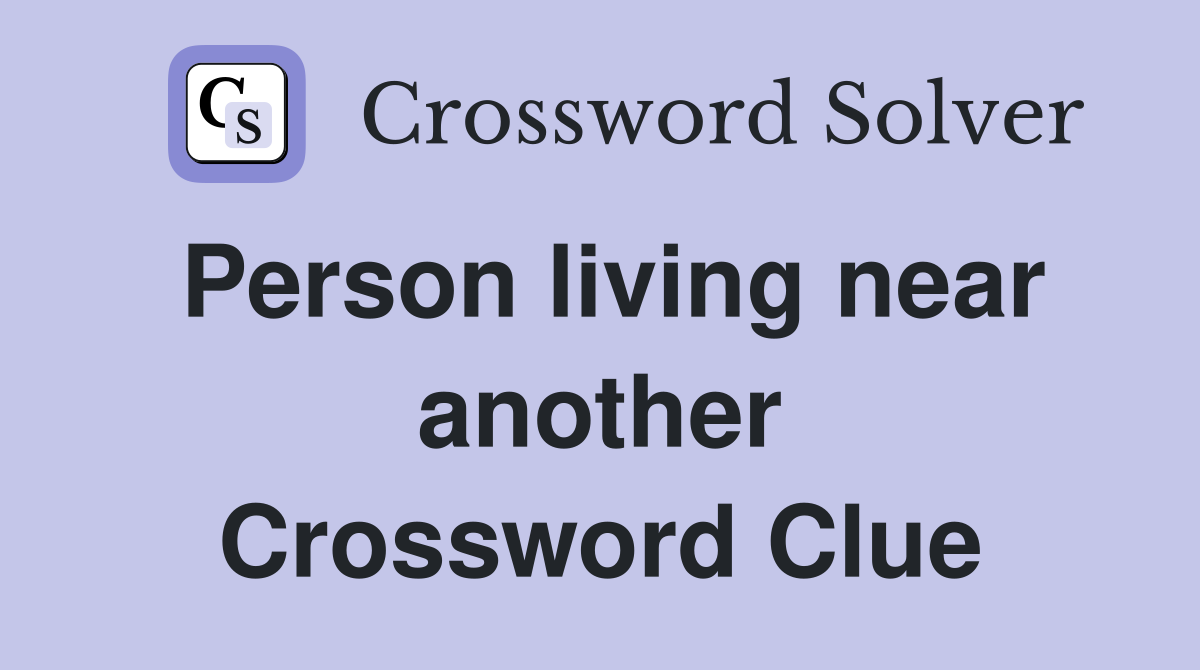 Person living near another Crossword Clue