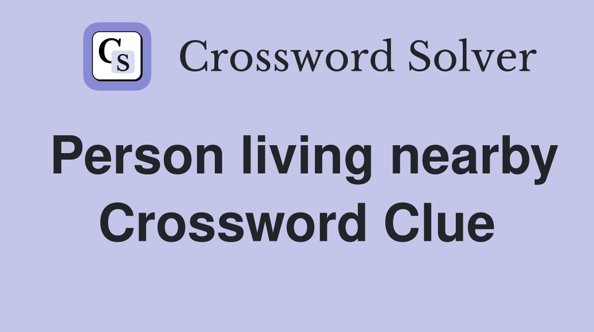 Person living nearby Crossword Clue