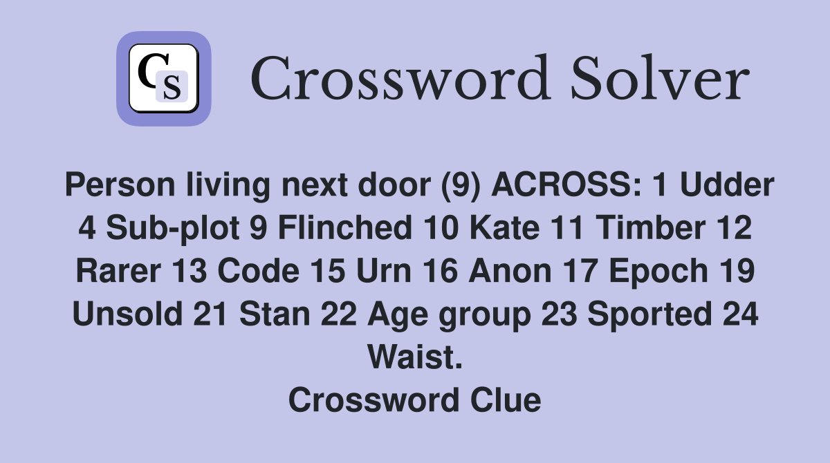 Person living next door (9) ACROSS: 1 Udder 4 Sub-plot 9 Flinched 10 Kate 11 Timber 12 Rarer 13 Code 15 Urn 16 Anon 17 Epoch 19 Unsold 21 Stan 22 Age group 23 Sported 24 Waist. Crossword Clue