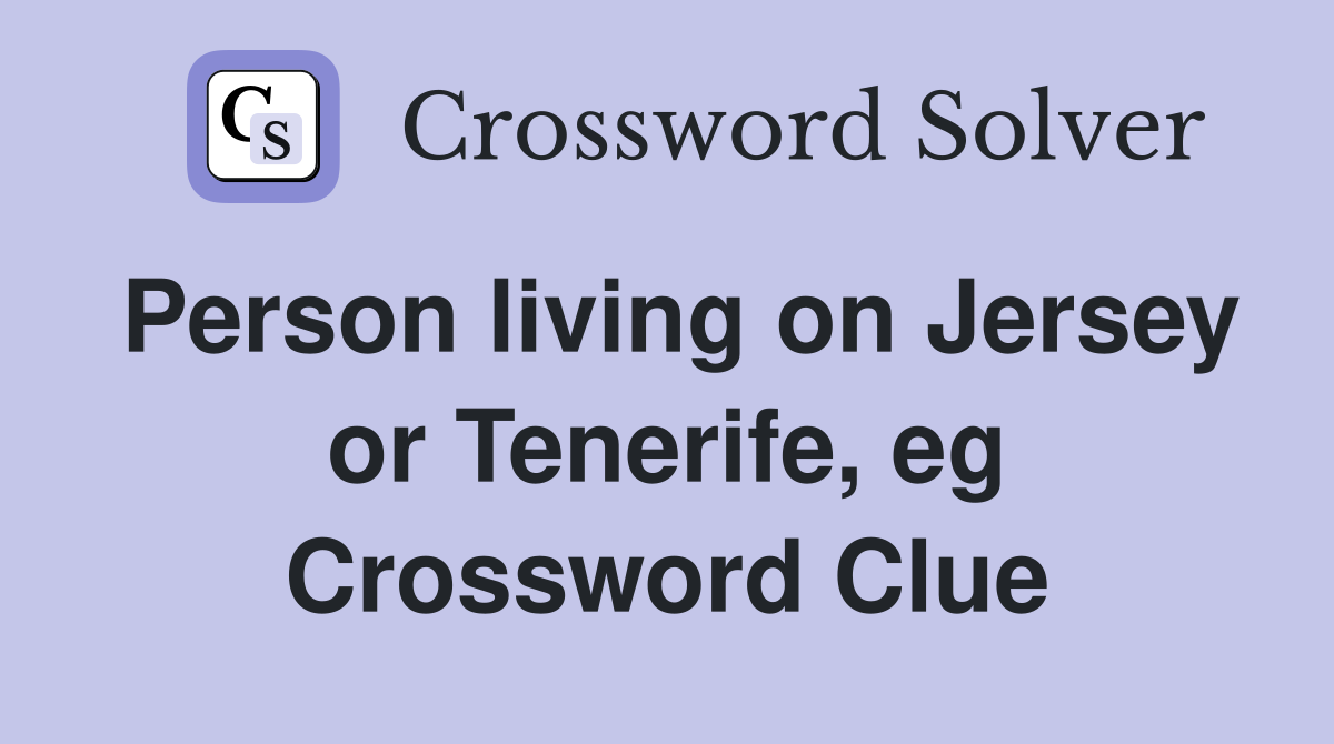 Person living on Jersey or Tenerife, eg Crossword Clue