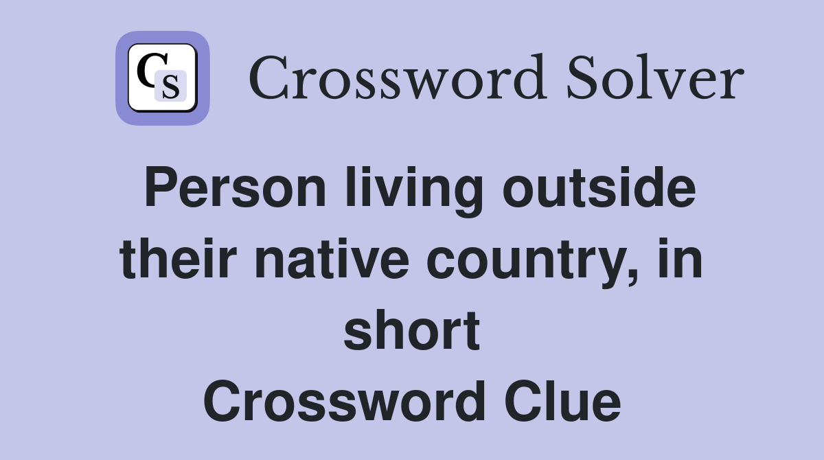 Person living outside their native country, in short Crossword Clue