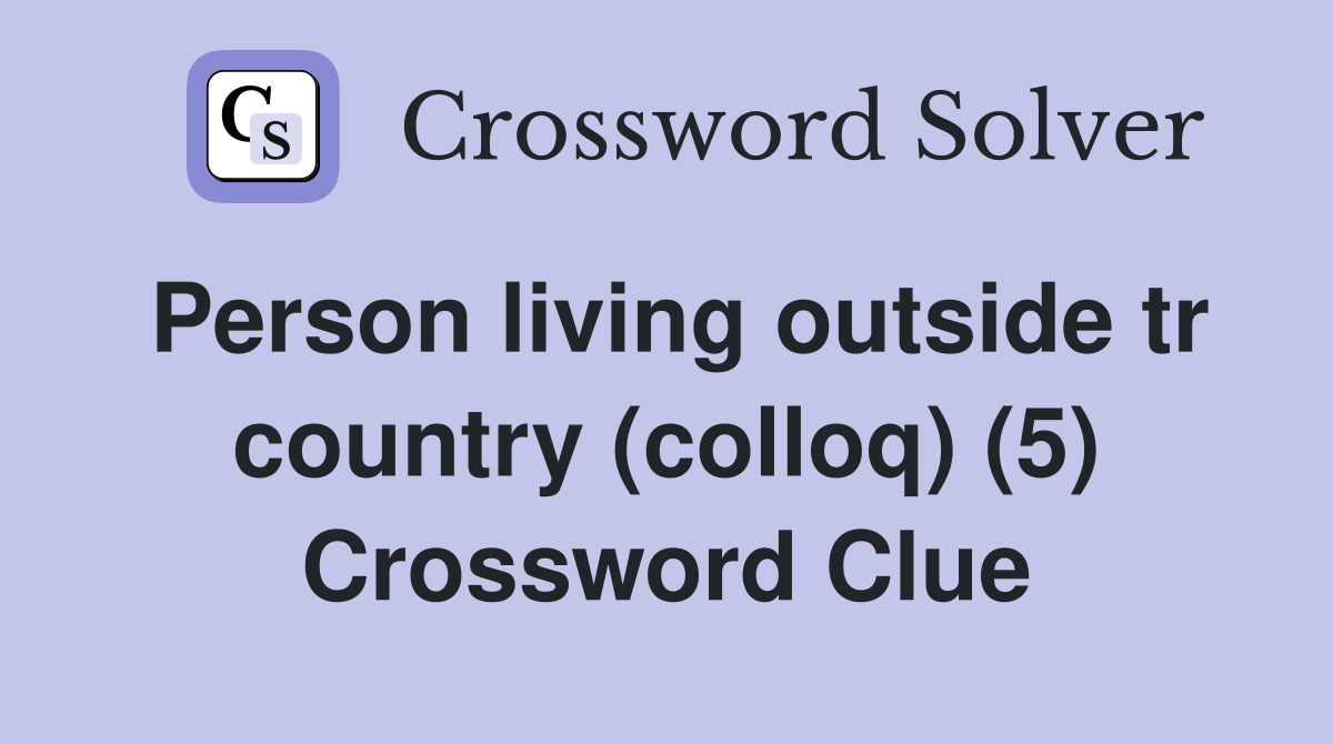 Person living outside tr country (colloq) (5) Crossword Clue