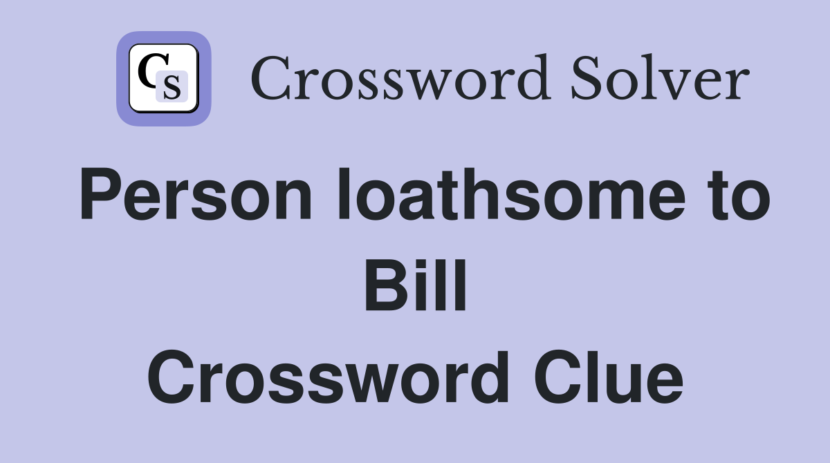 Person loathsome to Bill Crossword Clue