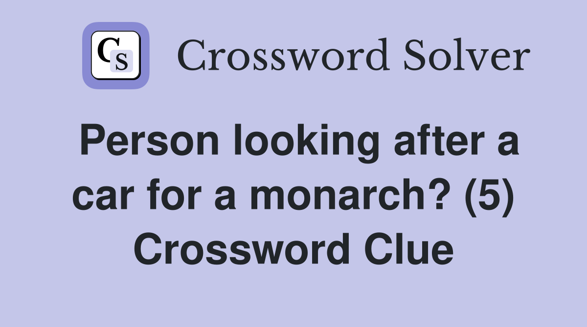 Person looking after a car for a monarch? (5) Crossword Clue