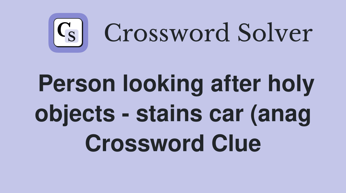 Person looking after holy objects stains car (anag) (9) Crossword Person looking after holy objects stains car (anag) (9) Crossword