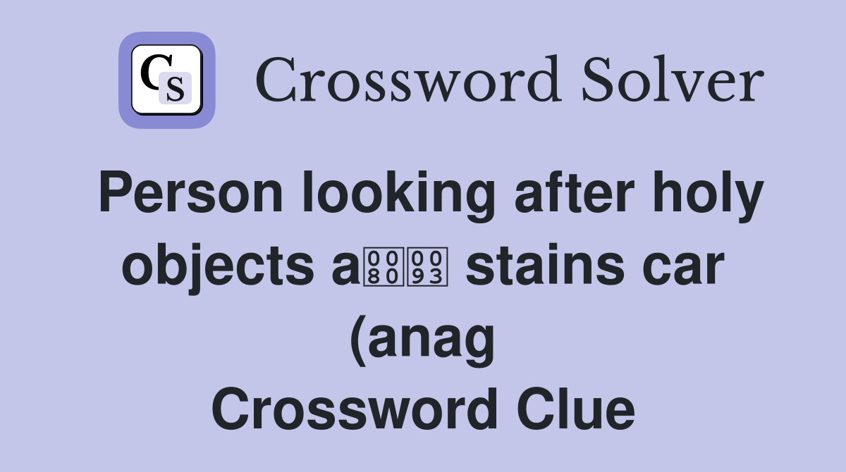 Person looking after holy objects a stains car (anag) (9) Crossword Person looking after holy objects a stains car (anag) (9) Crossword