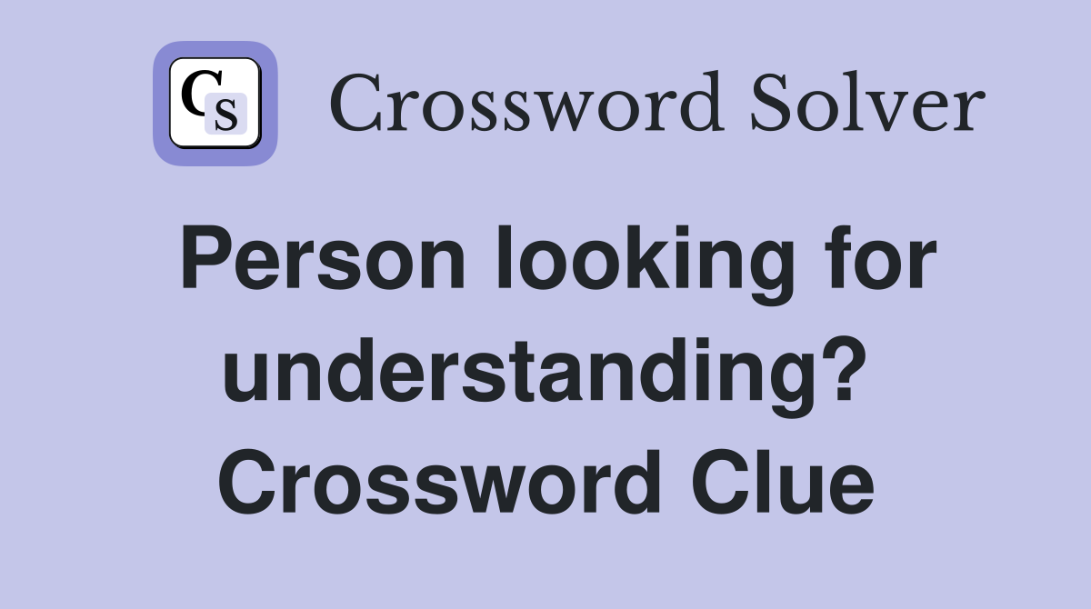 Person looking for understanding? Crossword Clue