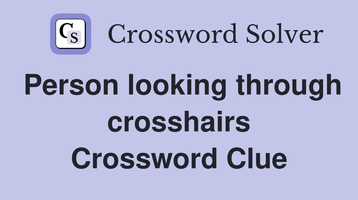Person looking through crosshairs Crossword Clue