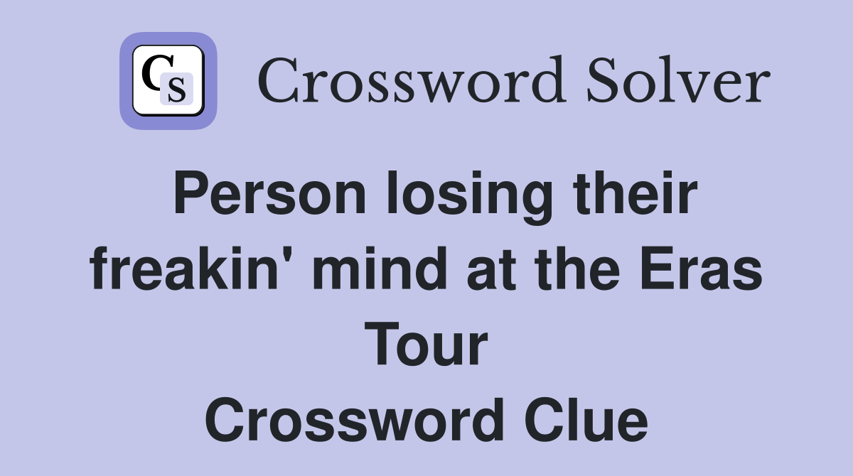 Person losing their freakin' mind at the Eras Tour Crossword Clue