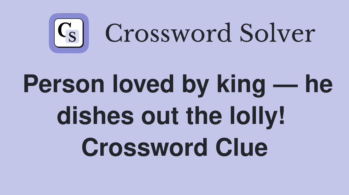 Person loved by king — he dishes out the lolly!  Crossword Clue