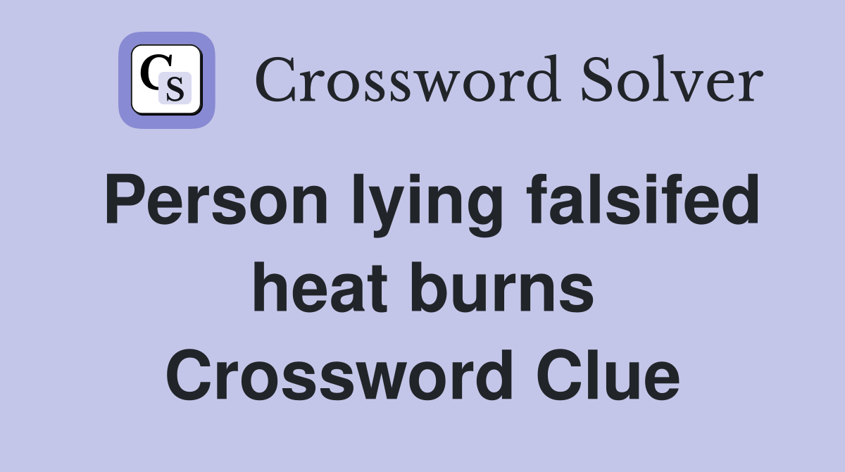 Person lying falsifed heat burns Crossword Clue