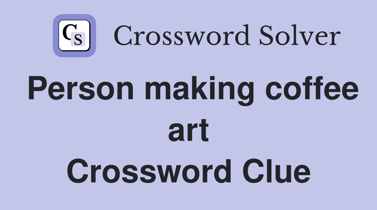 Person making coffee art Crossword Clue